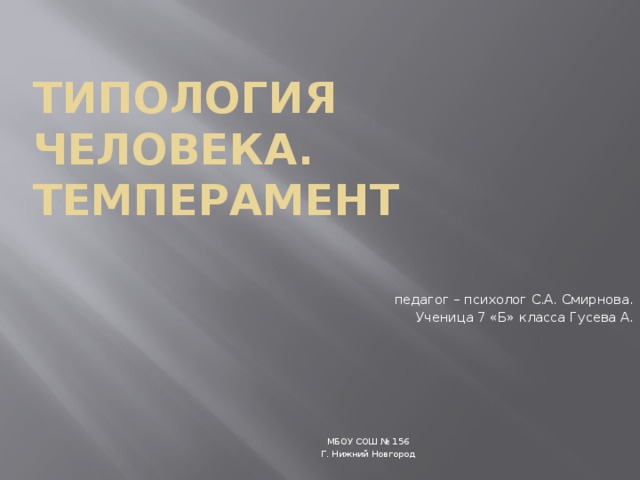 Типология человека. Темперамент педагог – психолог С.А. Смирнова. Ученица 7 «Б» класса Гусева А. МБОУ СОШ № 156 Г. Нижний Новгород