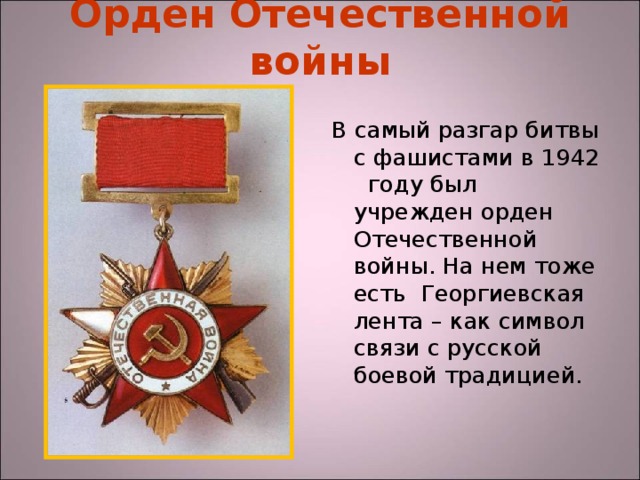 Орден Отечественной войны В самый разгар битвы с фашистами в 1942 году был учрежден орден Отечественной войны. На нем тоже есть Георгиевская лента – как символ связи с русской боевой традицией.