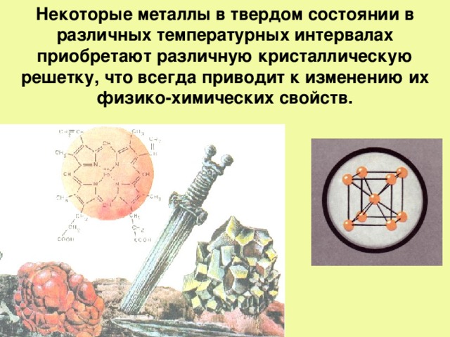 Некоторые металлы в твердом состоянии в различных температурных интервалах приобретают различную кристаллическую решетку, что всегда приводит к изменению их физико-химических свойств.