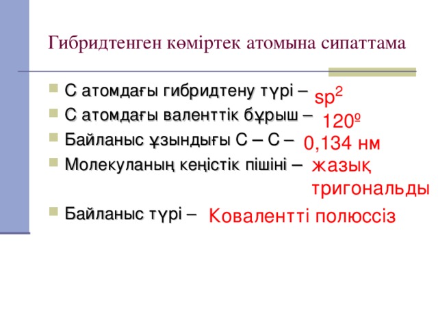 Гибридтенген көміртек атомына сипаттама С атомдағы гибридтену түрі – С атомдағы валенттік бұрыш – Байланыс ұзындығы С ─ С – Молекуланы ң кеңістік пішіні ─  Байланыс түрі – sp 2 120 º  0,134 нм жазық тригональды Ковалентті полюссіз