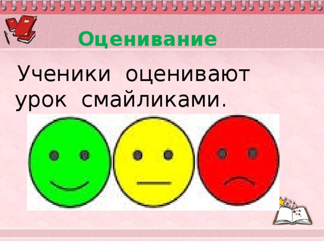 Оценивание  Ученики оценивают урок смайликами.