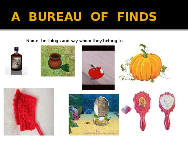 A BUREAU OF FINDS Name the things and say whom they belong to