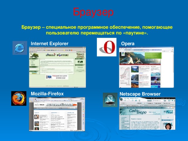 Браузер Браузер – специальное программное обеспечение, помогающее пользователю перемещаться по «паутине». Internet Explorer Opera Mozilla-Firefox Netscape Browser