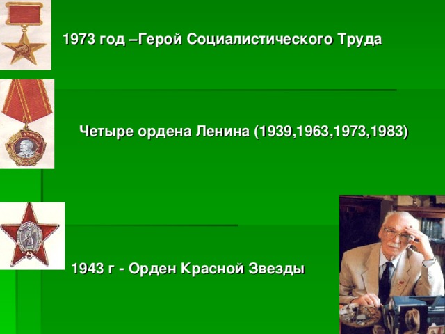 1973 год –Герой Социалистического Труда     Четыре ордена Ленина (1939,1963,1973,1983)      1943 г - Орден Красной Звезды 1943 г - Орден Красной Звезды 1943 г - Орден Красной Звезды 1943 г - Орден Красной Звезды