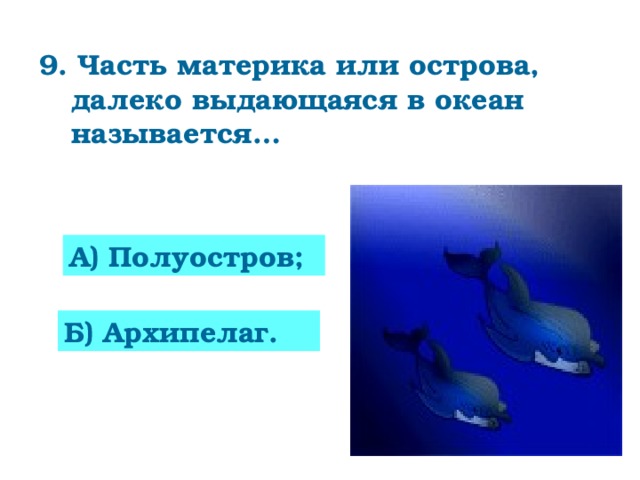 9. Часть материка или острова, далеко выдающаяся в океан называется…      А) Полуостров; Б) Архипелаг.