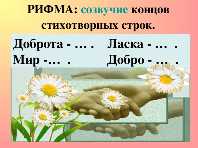 РИФМА:  созвучие  концов стихотворных строк. Доброта - … . Ласка - … .  Мир -… . Добро - … .