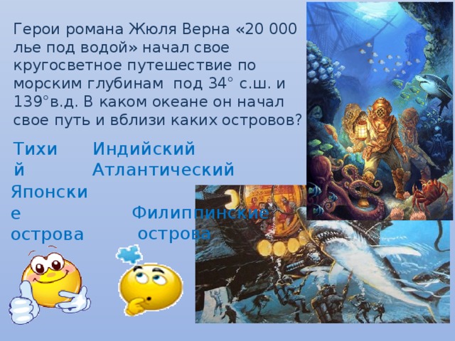 Герои романа Жюля Верна «20 000 лье под водой» начал свое кругосветное путешествие по морским глубинам под 34° с.ш. и 139°в.д. В каком океане он начал свое путь и вблизи каких островов? Тихий Индийский Атлантический  Филиппинские  острова Японские острова