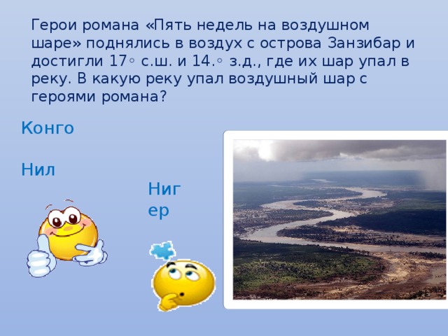 Герои романа «Пять недель на воздушном шаре» поднялись в воздух с острова Занзибар и достигли 17◦ с.ш. и 14.◦ з.д., где их шар упал в реку. В какую реку упал воздушный шар с героями романа? Конго  Нил Нигер