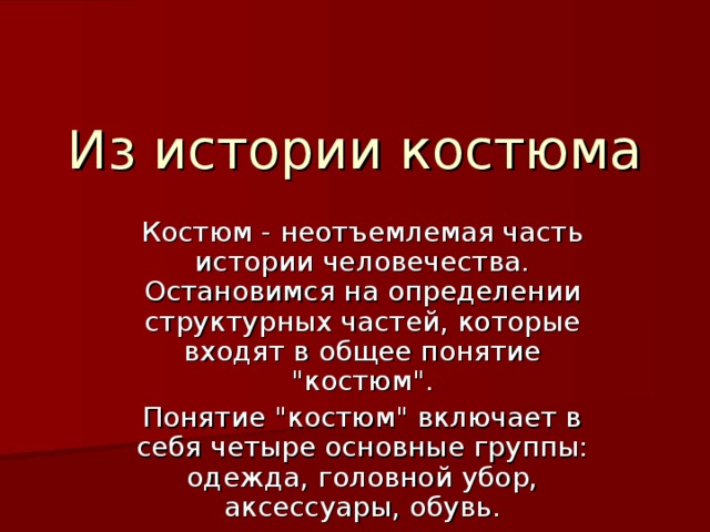 Из истории костюма Костюм - неотъемлемая часть истории человечества. Остановимся на определении структурных частей, которые входят в общее понятие 