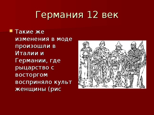 Такие же изменения в моде произошли в Италии и Германии, где рыцарство с восторгом восприняло культ женщины (рис