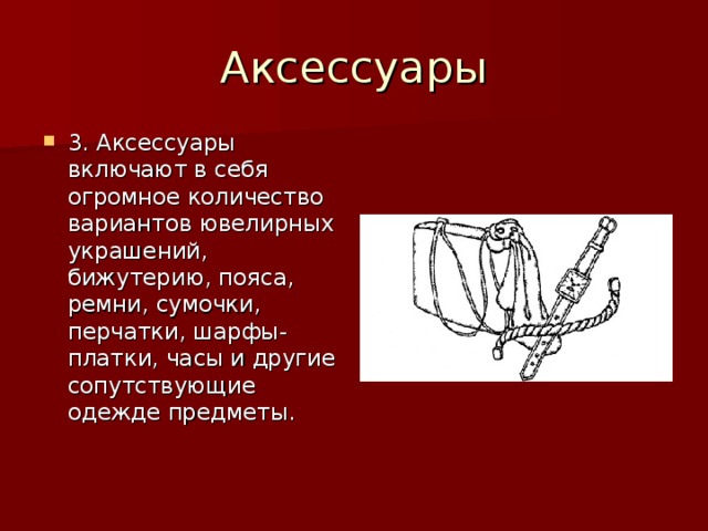 3. Аксессуары включают в себя огромное количество вариантов ювелирных украшений, бижутерию, пояса, ремни, сумочки, перчатки, шарфы-платки, часы и другие сопутствующие одежде предметы.