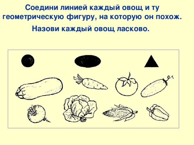 Соедини линией каждый овощ и ту геометрическую фигуру, на которую он похож. Назови каждый овощ ласково.