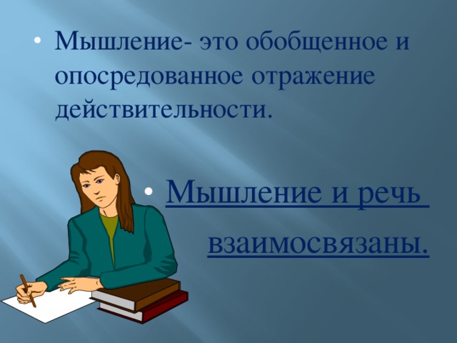 Мышление- это обобщенное и опосредованное отражение действительности.  Мышление и речь взаимосвязаны.