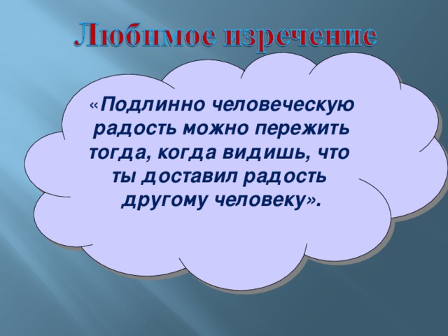 « Подлинно человеческую радость можно пережить тогда, когда видишь, что ты доставил радость другому человеку».