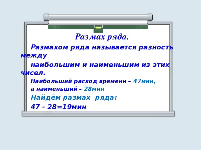 Размах ряда.   Размахом ряда называется разность между    наибольшим и наименьшим из этих чисел.   Наибольший расход времени – 47мин,   а наименьший – 28мин   Найдём размах ряда:   47 - 28=19мин