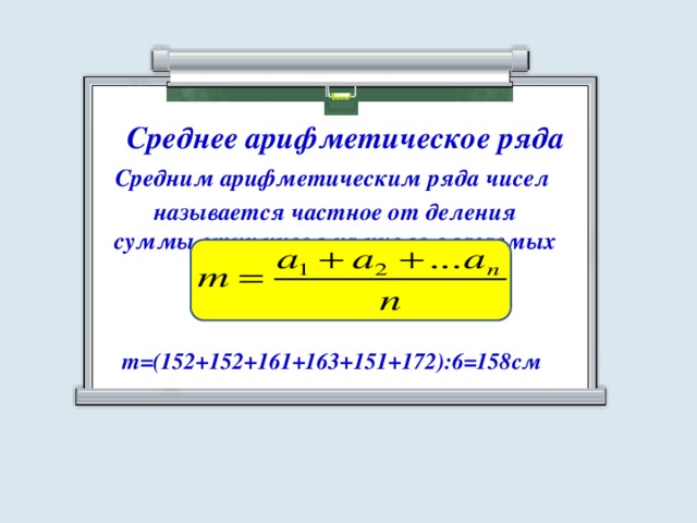 Среднее арифметическое ряда Средним арифметическим ряда чисел  называется частное от деления суммы этих чисел на число слагаемых  чисел на число слагаемы     m=(152+152+161+163+151+172):6=158см
