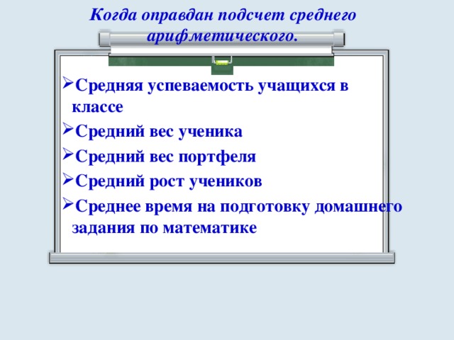 Когда оправдан подсчет среднего арифметического.  Средняя успеваемость учащихся в классе Средний вес ученика Средний вес портфеля Средний рост учеников Среднее время на подготовку домашнего задания по математике