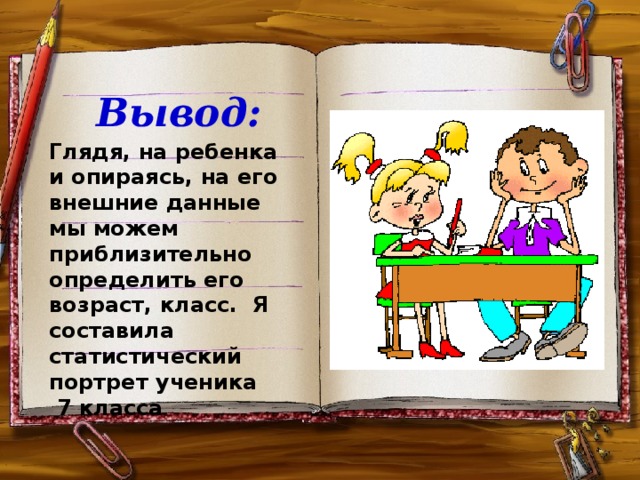 Вывод: Глядя, на ребенка и опираясь, на его внешние данные мы можем приблизительно определить его возраст, класс. Я составила статистический портрет ученика  7 класса