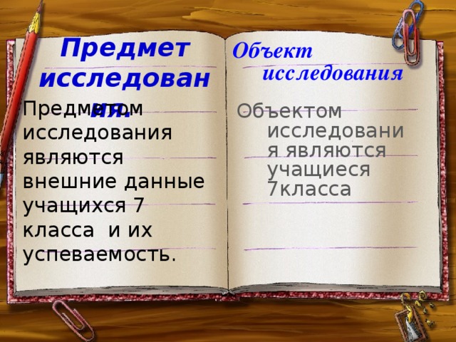 Объект исследования Предмет исследования.    Объектом исследования являются учащиеся 7класса          Предметом исследования являются внешние данные учащихся 7 класса и их успеваемость.