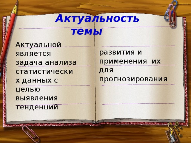 Актуальность темы                Актуальной является задача анализа статистических данных с целью выявления тенденций развития и применения их для прогнозирования