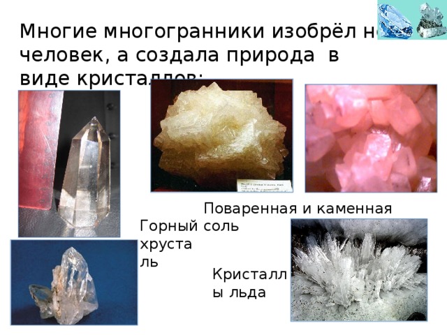 Многие многогранники изобрёл не человек, а создала природа в виде кристаллов: Поваренная и каменная соль Горный хрусталь Кристаллы льда