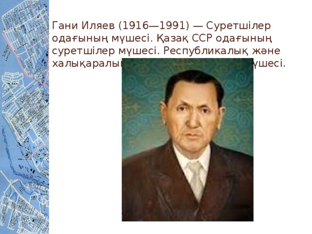 Гани Иляев (1916—1991) — Суретшілер одағының мүшесі. Қазақ ССР одағының суретшілер мүшесі. Республикалық және халықаралық одағының басқарма мүшесі.