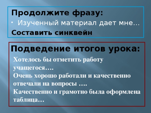 Продолжите фразу: Изученный материал дает мне… Составить синквейн Подведение итогов урока: Хотелось бы отметить работу учащегося…. Очень хорошо работали и качественно отвечали на вопросы …. Качественно и грамотно была оформлена таблица…