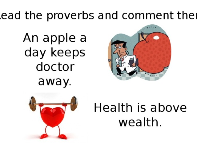 Read the proverbs and comment them. An apple a day keeps doctor away. Health is above wealth.