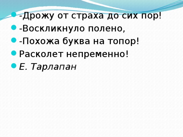 -Дрожу от страха до сих пор! -Воскликнуло полено, -Похожа буква на топор! Расколет непременно! Е. Тарлапан