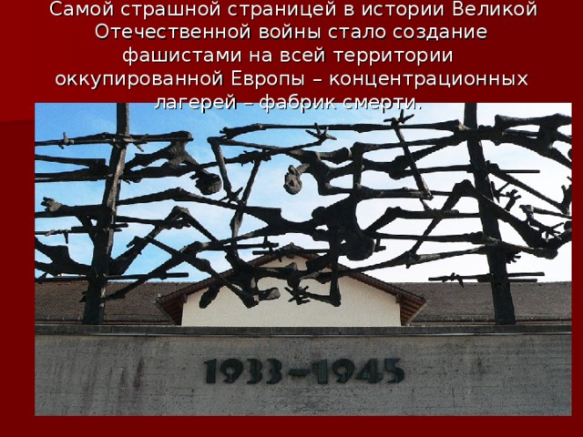 Самой страшной страницей в истории Великой Отечественной войны стало создание фашистами на всей территории оккупированной Европы – концентрационных лагерей – фабрик смерти.