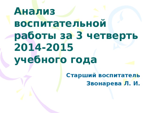 Анализ  воспитательной  работы за 3 четверть  2014-2015  учебного года Старший воспитатель Звонарева Л. И.