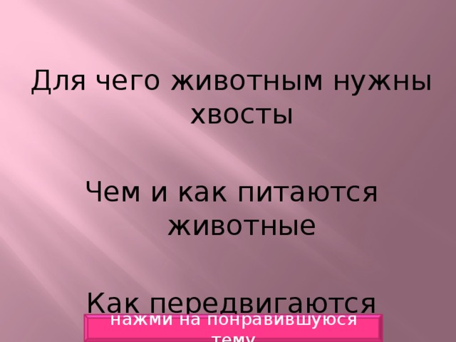 Для чего животным нужны хвосты Чем и как питаются животные Как передвигаются животные нажми на понравившуюся тему