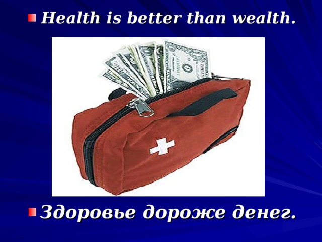 Health is better than wealth. Здоровье дороже денег.