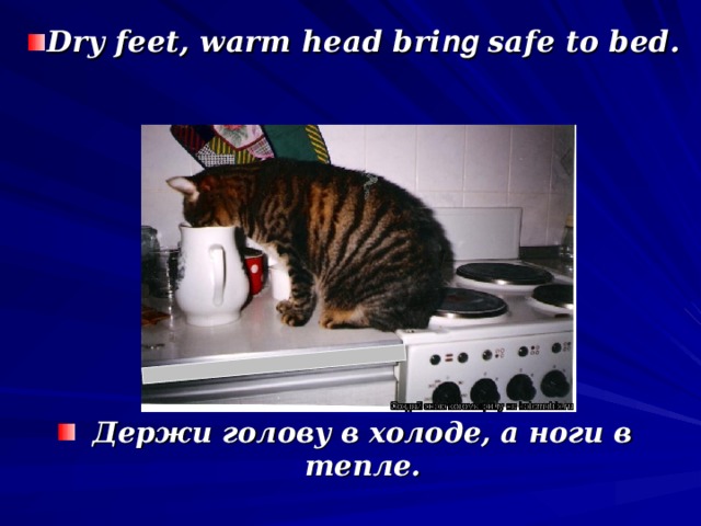 Dry feet, warm head bri ng safe to bed. Держи голову в холоде, а ноги в тепле.