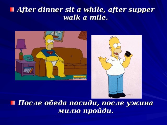 After dinner sit a while, after supper walk a mile. После обеда посиди, после ужина милю пройди.