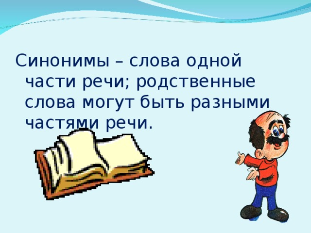 Синонимы – слова одной части речи; родственные слова могут быть разными частями речи.