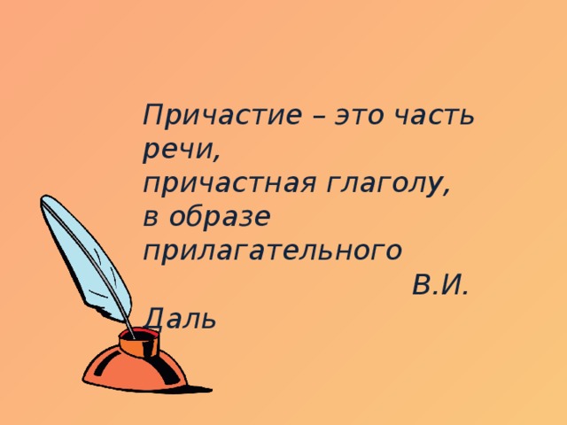 Причастие – это часть речи, причастная глаголу, в образе прилагательного  В.И. Даль