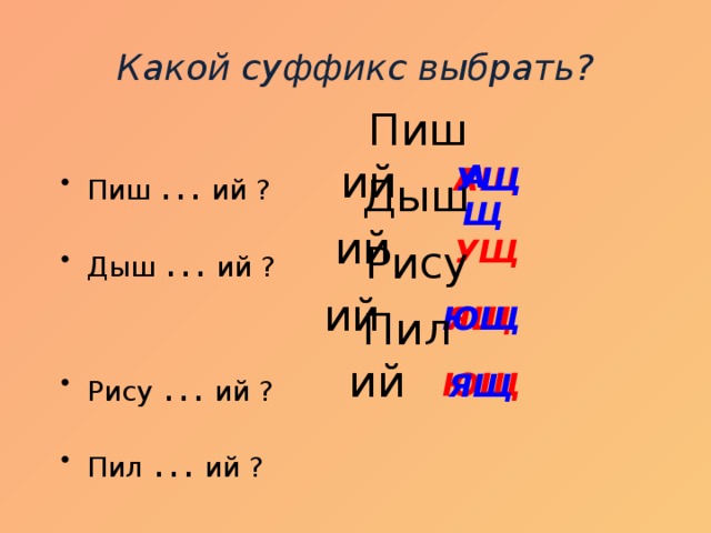 Какой суффикс выбрать?  Пиш  ий Пиш … ий ? Дыш … ий ?  Рису … ий ? Пил … ий ? АЩ    АЩ УЩ  Дыш ий УЩ  Рису  ий ЮЩ ЯЩ  Пил ий ЮЩ ЯЩ