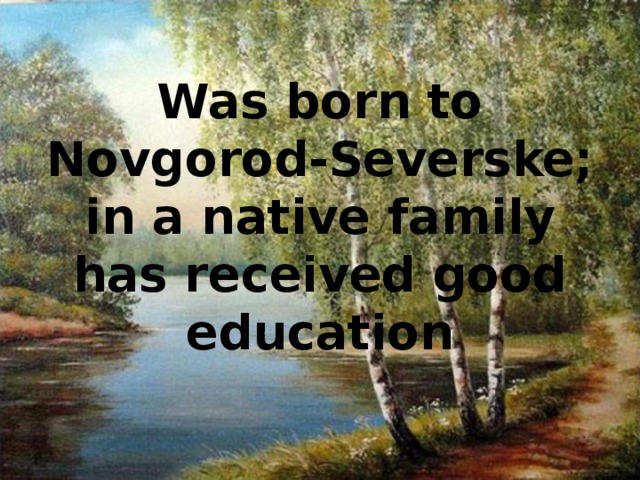 Was born to Novgorod-Severske; in a native family has received good education