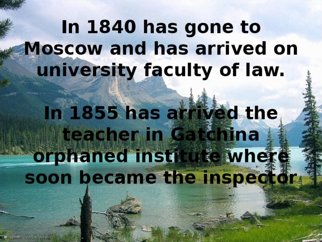 In 1840 has gone to Moscow and has arrived on university faculty of law.   In 1855 has arrived the teacher in Gatchina orphaned institute where soon became the inspector