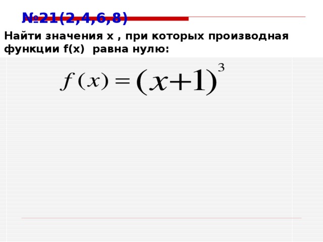 № 21(2,4,6,8) Найти значения х , при которых производная функции f(x) равна нулю:
