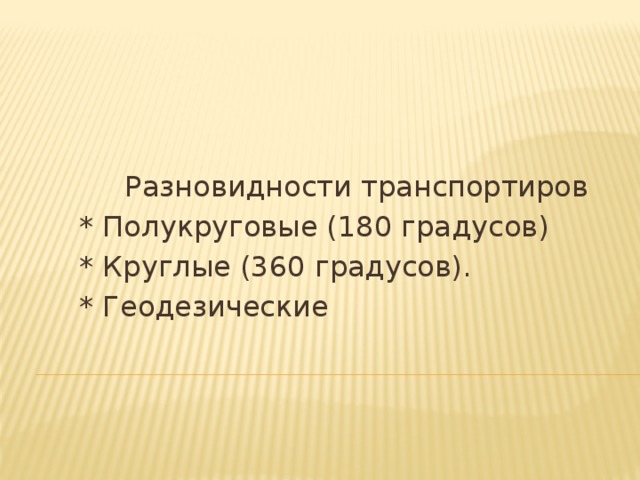 Разновидности транспортиров * Полукруговые (180 градусов) * Круглые (360 градусов). * Геодезические