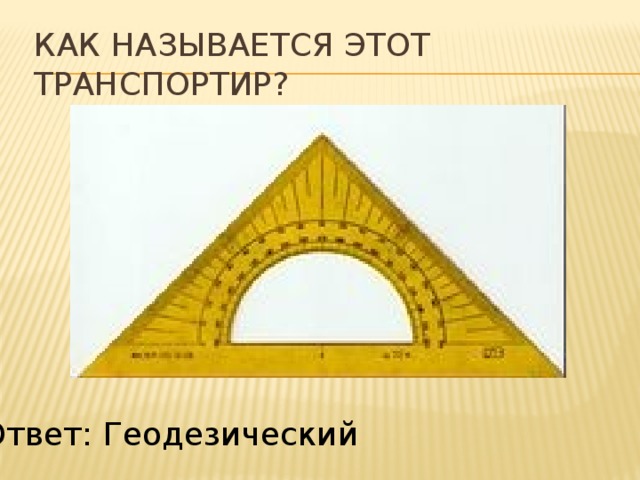 Как называется этот транспортир? Ответ: Геодезический