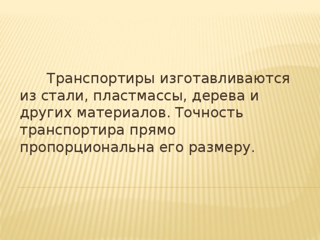 Транспортиры изготавливаются из стали, пластмассы, дерева и других материалов. Точность транспортира прямо пропорциональна его размеру.