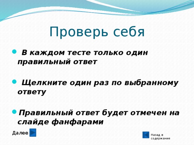 Проверь себя  В каждом тесте только один правильный ответ   Щелкните один раз по выбранному ответу  Правильный ответ будет отмечен на слайде фанфарами Далее Назад в содержание