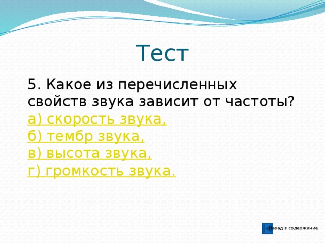 Тест 5. Какое из перечисленных свойств звука зависит от частоты? а) скорость звука, б) тембр звука, в) высота звука, г) громкость звука. Назад в содержание