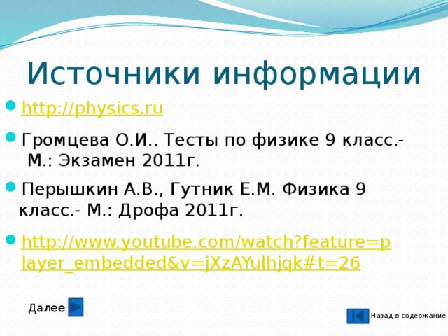 Источники информации Громцева О.И.. Тесты по физике 9 класс.-  М.: Экзамен 2011г. Перышкин А.В., Гутник Е.М. Физика 9 класс.- М.: Дрофа 2011г. Далее Назад в содержание