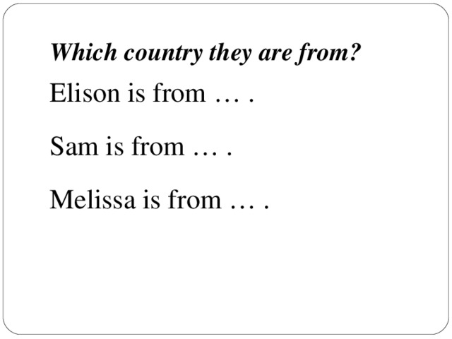 Which country they are from? Elison is from … . Sam is from … . Melissa is from … .