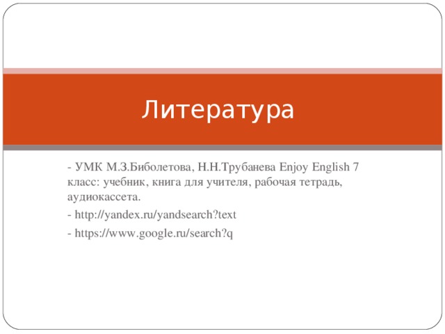 Литература - УМК М.З.Биболетова, Н.Н.Трубанева Enjoy English 7 класс: учебник, книга для учителя, рабочая тетрадь, аудиокассета. - http://yandex.ru/yandsearch?text - https://www.google.ru/search?q