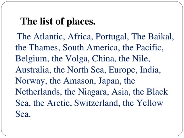 The list of places.  The Atlantic, Africa, Portugal, The Baikal, the Thames, South America, the Pacific, Belgium, the Volga, China, the Nile, Australia, the North Sea, Europe, India, Norway, the Amason, Japan, the Netherlands, the Niagara, Asia, the Black Sea, the Arctic, Switzerland, the Yellow Sea.